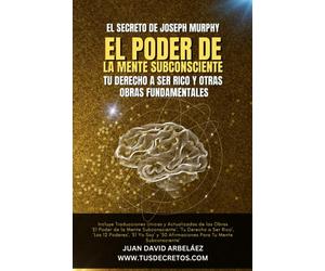 El Secreto de Joseph Murphy: EL PODER DE LA MENTE SUBCONSCIENTE, Tu Derecho a Ser Rico y Otras Obras Fundamentales: Incluye 'El Poder de la Mente ... 'YO SOY' y '50 Afirmaciones Subconscientes'