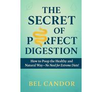 EL SECRETO DE LA DIGESTIÓN PERFECTA: Cómo Hacer Caca de Forma Saludable y Natural ¡Sin Necesidad de Dietas Extremas!