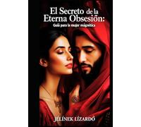 El Secreto de la Eterna Obsesión: Guía para la Mujer Magnética