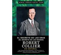 El Secreto de las Eras (El Secreto de las Edades) - Robert Collier en Español: Una Traducción Moderna y Actualizada al Español Por Juan David Arbeláez, Experto en Temas de Nuevo Pensamiento