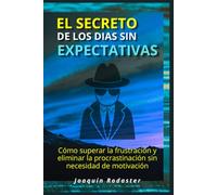 El secreto de los días sin expectativas: Cómo superar la frustración y eliminar la procrastinación sin necesidad de motivación
