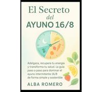 EL SECRETO DEL AYUNO 16/8: Adelgaza, recupera tu energía y transforma tu salud. La guía paso a paso para dominar el ayuno intermitente 16/8 de forma simple y sostenible.