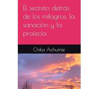 El secreto detrás de los milagros, la sanación y la profecía
