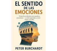 El sentido de las emociones: Cómo la evolución creó nuestras emociones - y cómo aprender a vivir mejor con ellas