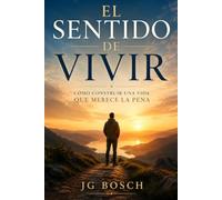 EL SENTIDO DE VIVIR: Cómo construir una vida que merece la pena