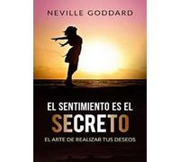 El sentimiento es el secreto . El arte de realizar tus deseos