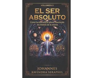 EL SER ABSOLUTO: Cómo la conciencia plena trasciende los límites de la mente: 2