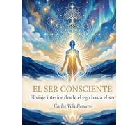 El Ser Consciente: El viaje interior desde el ego hasta el ser