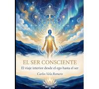 El Ser Consciente: El viaje interior desde el ego hasta el ser