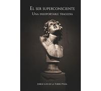 El ser superconsciente: Una insoportable tragedia