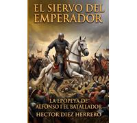 EL SIERVO DEL EMPERADOR: LA EPOPEYA DE ALFONSO I EL BATALLADOR