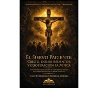 El Siervo Paciente: Cristo, Dolor Redentor y Cooperación Salvífica: Teología sistemática sobre el sufrimiento vicario y el Cuerpo Místico en el dogma católico