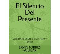 El Silencio Del Presente: Una Reflexión Sobre Vivir, Morir y Existir