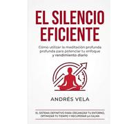 EL SILENCIO EFICIENTE: Cómo utilizar la meditación profunda para potenciar tu enfoque y rendimiento diario