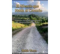 El Silencio que Habla al Corazon: La Oracion Contemplativa como encuentro de amor, silencio, y transformacion interior