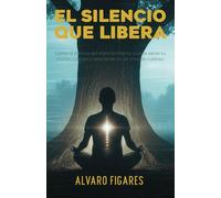 El silencio que libera: Cómo la ciencia del silencio interior puede sanar tu mente, cuerpo y relaciones en un mundo ruidoso.