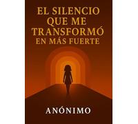 EL SILENCIO QUE ME TRANSFORMÓ EN MÁS FUERTE: Una historia de resiliencia, fe y renacimiento.