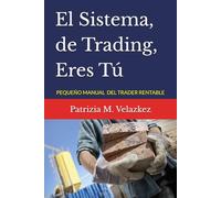 El Sistema, de Trading, Eres Tú: PEQUEÑO MANUAL DEL TRADER RENTABLE