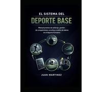 El Sistema del Deporte Base: Manual práctico de arbitraje, gestión de competiciones, scouting y análisis de talento en el deporte formativo