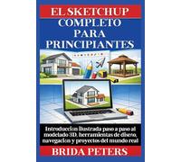 El SketchUp completo para principiantes: Introducción ilustrada paso a paso al modelado 3D, herramientas de diseño, navegación y proyectos del mundo real