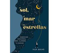 El sol, el mar & las estrellas / The Sun, the Sea, and the Stars: Sabiduría Ancestral Para Iluminar Tu Camino / Ancient Wisdom As a Healing Journey