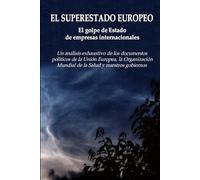 EL SUPERESTADO EUROPEO - El golpe de Estado de las empresas internacionales: Un análisis exhaustivo de los documentos políticos de la Unión Europea, ... Mundial de la Salud y nuestros gobiernos