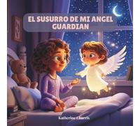 EL SUSURRO DE MI ANGEL GUARDIAN: Un cuento sobre la magia de los angeles y la luz interior.