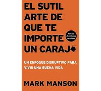 El Sutil arte de que te importe un caraj*: Un enfoque disruptivo para vivir una buena vida (Itpe Edicion)