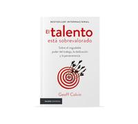 El talento está sobrevalorado/ Talent is Overrated: Sobre El Inigualable Poder Del Trabajo, La Dedicación Y La Perseverancia