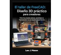 El taller de FreeCAD: Diseño 3D práctico para creadores: Crea tus propias piezas, prototipos e impresiones: no se requiere experiencia