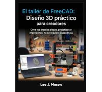 El taller de FreeCAD: Diseño 3D práctico para creadores: Crea tus propias piezas, prototipos e impresiones: no se requiere experiencia
