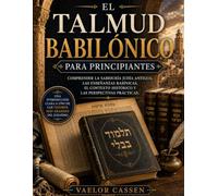 El Talmud babilónico para principiantes: Comprender la sabiduría judía antigua, las enseñanzas rabínicas, el contexto histórico y las perspectivas prácticas.