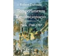 El temperamento revolucionario: Cómo se forjó la Revolución francesa. París, 1748-1789