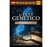 El Test Genético: Niveaugerechte Lektüre für Lernende / Spanisch B1 B2 Mittleres Niveau / Graded Spanish Readers / español nivel intermedio B1 B2 / Lecturas graduadas para estudiantes / Roman novela