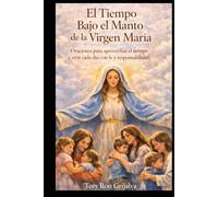El Tiempo Bajo el Manto de la Virgen María: Oraciones para aprovechar el tiempo y vivir cada día con fe y responsabilidad.