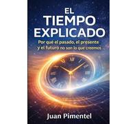 El tiempo explicado: Por qué el pasado, el presente y el futuro no son lo que creemos