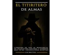 El Titiritero De Almas: La condena de ser la marioneta de un destino oscuro y sombrío que tú no esperas, pero aceptas.