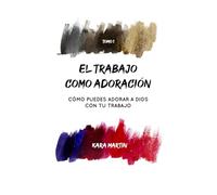 El trabajo como adoración: Cómo puedes adorar a Dios con tu trabajo, Tomo 1