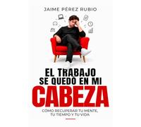 EL TRABAJO SE QUEDÓ EN MI CABEZA: CÓMO RECUPERAR TU MENTE, TU TIEMPO Y TU VIDA (Spanish Edition)