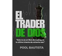 EL TRADER DE DIOS: Este no es un libro de trading, es tu último intento de volverte real.