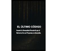 EL ÚLTIMO CÓDIGO/ Cuando la Humanidad Descubrió que el Universo Era un Programa en Ejecución": ¿y si el universo es un programa?