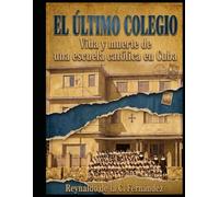EL ULTIMO COLEGIO: Vida y muerte de una escuela católica en Cuba