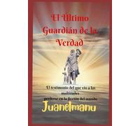 El Ultimo Guardian de la Verdad: El testimonio del que vio a las multitudes perderse en la ficción del mundo
