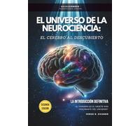 EL UNIVERSO DE LA NEUROCIENCIA: EL CEREBRO AL DESCUBIERTO: LA INTRODUCCIÓN DEFINITIVA