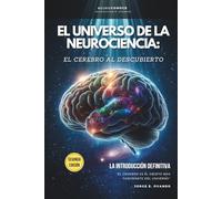 EL UNIVERSO DE LA NEUROCIENCIA: EL CEREBRO AL DESCUBIERTO.: LA INTRODUCCIÓN DEFINITIVA.