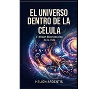 El Universo Dentro de la Célula: El Orden Microscópico de la Vida