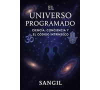 EL UNIVERSO PROGRAMADO: CIENCIA, CONCIENCIA Y EL CÓDIGO INTRÍNSECO