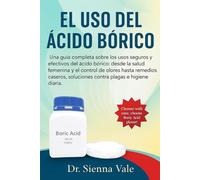 EL USO DEL ÁCIDO BÓRICO: Una guía completa sobre los usos seguros y efectivos del ácido bórico: desde la salud femenina y el control de olores hasta ... soluciones contra plagas e higiene diaria.