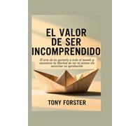 EL VALOR DE SER INCOMPRENDIDO: El arte de no gustarle a todo el mundo y encontrar la libertad de ser tú mismo sin necesitar su aprobación