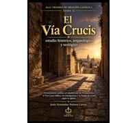 El Vía Crucis: estudio histórico, arqueológico y teológico: Devocionario católico en español con las 14 estaciones, el Vía Crucis bíblico, las indulgencias y la Pasión de Cristo según la Iglesia